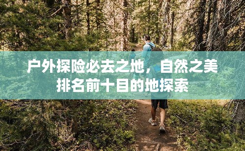 戶外探險必去之地，自然之美排名前十目的地探索