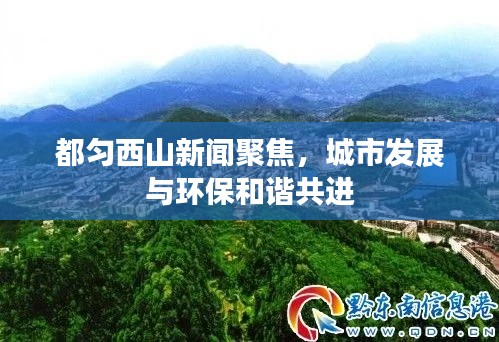 都勻西山新聞聚焦，城市發(fā)展與環(huán)保和諧共進