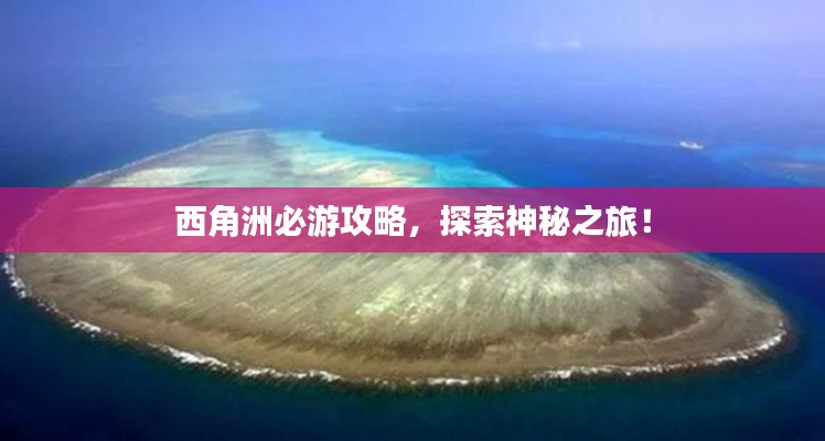 西角洲必游攻略，探索神秘之旅！