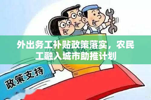 外出務(wù)工補(bǔ)貼政策落實(shí)，農(nóng)民工融入城市助推計(jì)劃