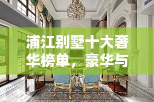浦江別墅十大奢華榜單，豪華與優(yōu)雅的完美融合！