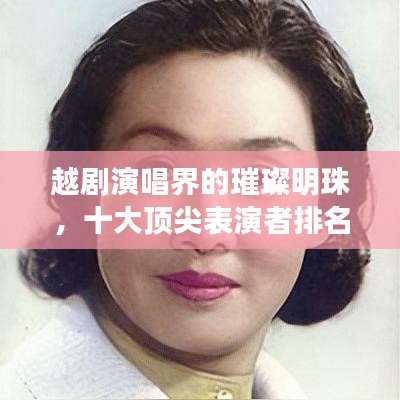 越劇演唱界的璀璨明珠，十大頂尖表演者排名揭曉！