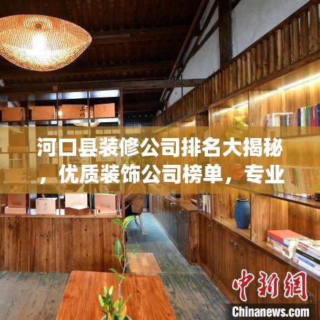 河口縣裝修公司排名大揭秘，優(yōu)質(zhì)裝飾公司榜單，專業(yè)設計施工，打造理想家居！