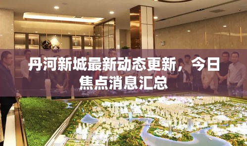 丹河新城最新動(dòng)態(tài)更新，今日焦點(diǎn)消息匯總