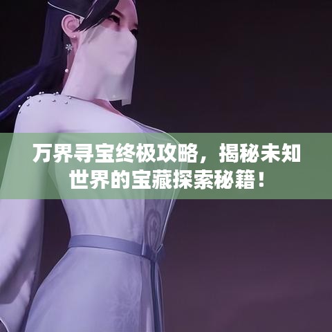 萬界尋寶終極攻略，揭秘未知世界的寶藏探索秘籍！