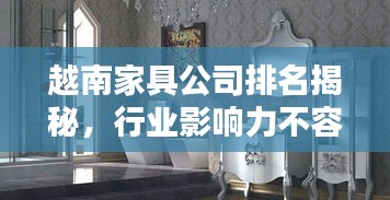 越南家具公司排名揭秘，行業(yè)影響力不容小覷