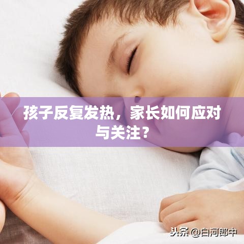 孩子反復(fù)發(fā)熱，家長(zhǎng)如何應(yīng)對(duì)與關(guān)注？