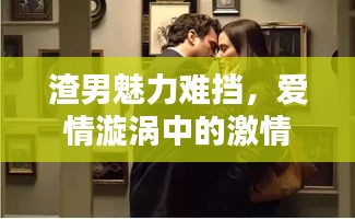 渣男魅力難擋，愛情漩渦中的激情起伏小說