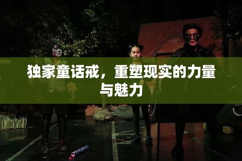 獨家童話戒，重塑現(xiàn)實的力量與魅力