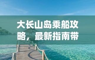 大長山島乘船攻略，最新指南帶你暢游海島之旅