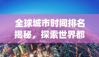 全球城市時間排名揭秘，探索世界都市的時間脈絡(luò)