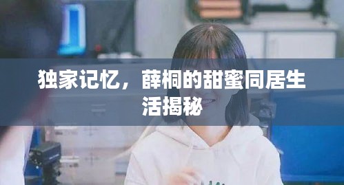 獨(dú)家記憶，薛桐的甜蜜同居生活揭秘