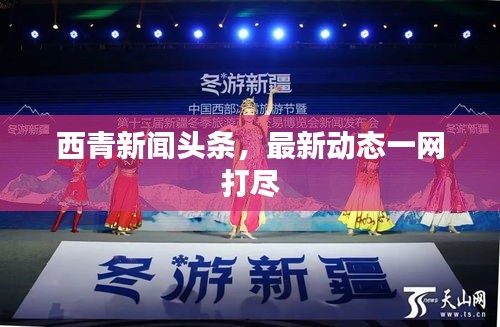 西青新聞頭條，最新動態(tài)一網(wǎng)打盡