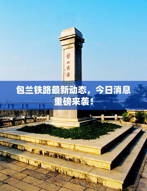 包蘭鐵路最新動(dòng)態(tài)，今日消息重磅來(lái)襲！