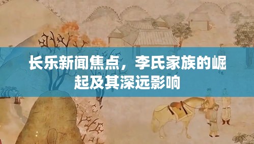 長(zhǎng)樂(lè)新聞焦點(diǎn)，李氏家族的崛起及其深遠(yuǎn)影響
