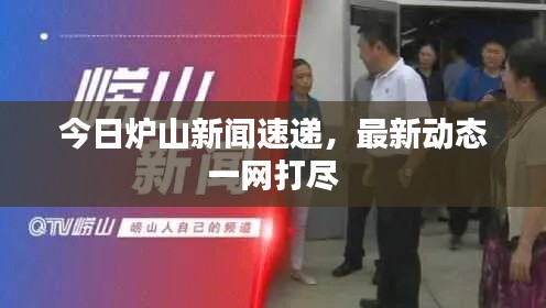 今日爐山新聞速遞，最新動態(tài)一網(wǎng)打盡