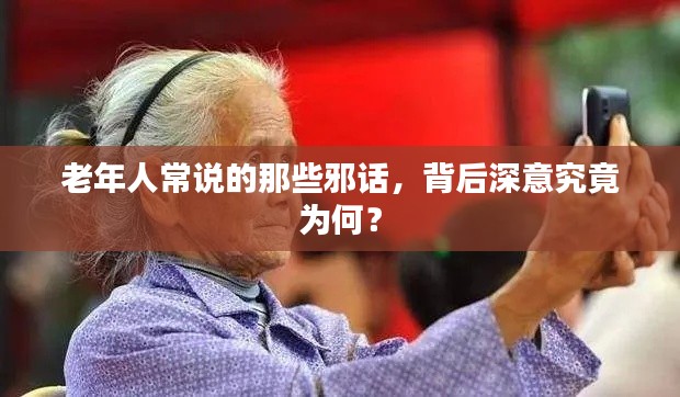 老年人常說的那些邪話，背后深意究竟為何？