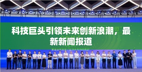 科技巨頭引領(lǐng)未來創(chuàng)新浪潮，最新新聞報道