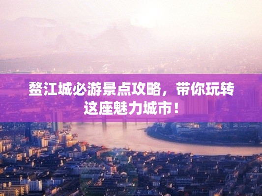 鰲江城必游景點(diǎn)攻略，帶你玩轉(zhuǎn)這座魅力城市！