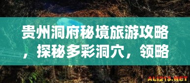 貴州洞府秘境旅游攻略，探秘多彩洞穴，領(lǐng)略自然奇觀