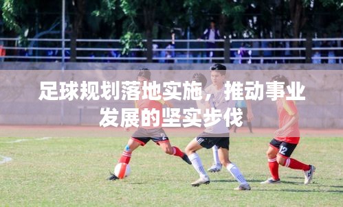 足球規(guī)劃落地實(shí)施，推動(dòng)事業(yè)發(fā)展的堅(jiān)實(shí)步伐