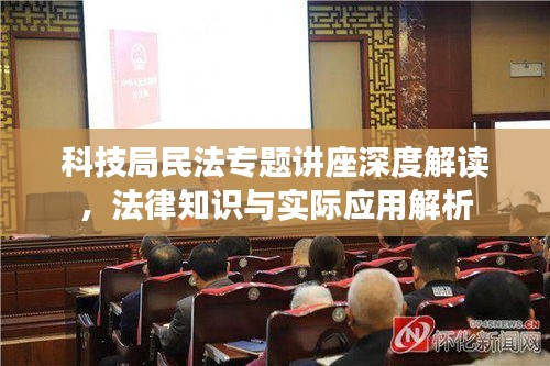 科技局民法專題講座深度解讀，法律知識與實(shí)際應(yīng)用解析