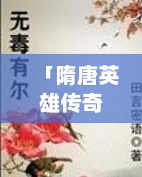 「隋唐英雄傳奇，深度解析評書內(nèi)容，引人入勝的故事情節(jié)一網(wǎng)打盡」