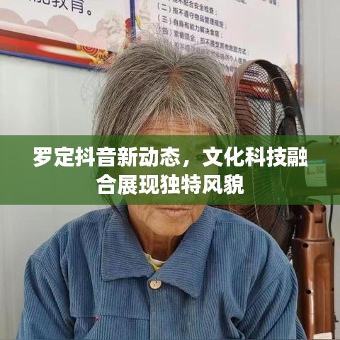 羅定抖音新動態(tài)，文化科技融合展現(xiàn)獨(dú)特風(fēng)貌