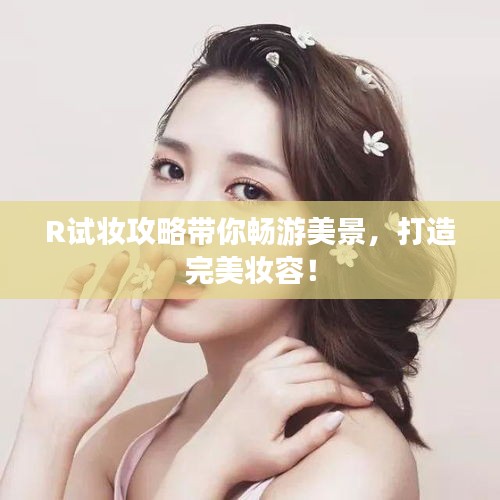 R試妝攻略帶你暢游美景，打造完美妝容！