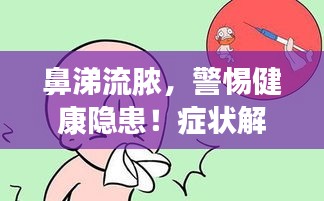 鼻涕流膿，警惕健康隱患！癥狀解析與警示