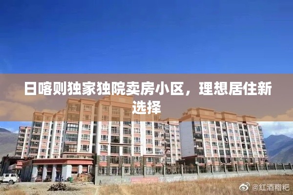 日喀則獨(dú)家獨(dú)院賣房小區(qū)，理想居住新選擇
