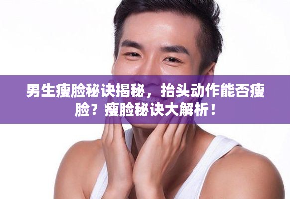 男生瘦臉秘訣揭秘，抬頭動(dòng)作能否瘦臉？瘦臉秘訣大解析！