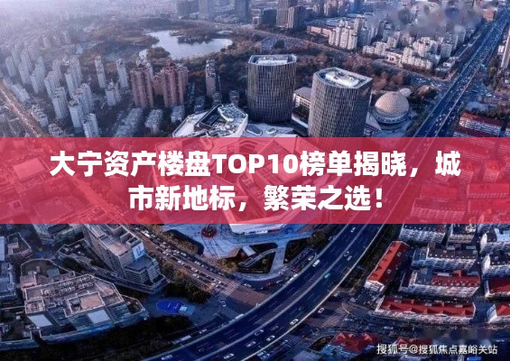 大寧資產(chǎn)樓盤TOP10榜單揭曉，城市新地標(biāo)，繁榮之選！