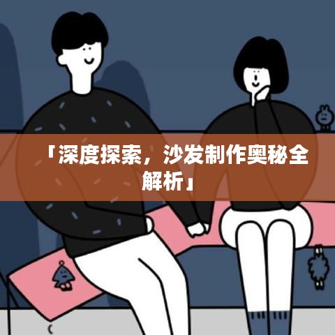 「深度探索，沙發(fā)制作奧秘全解析」