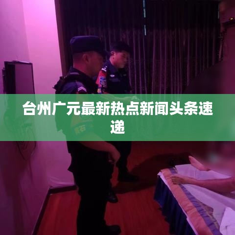 臺(tái)州廣元最新熱點(diǎn)新聞?lì)^條速遞