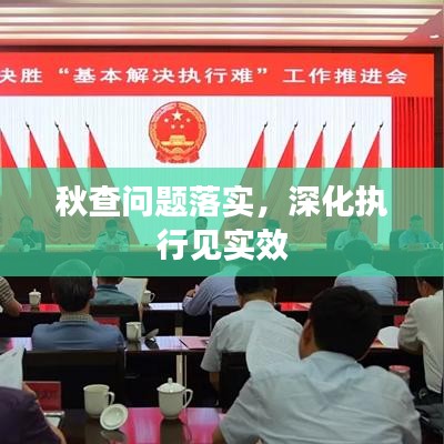 秋查問(wèn)題落實(shí)，深化執(zhí)行見(jiàn)實(shí)效