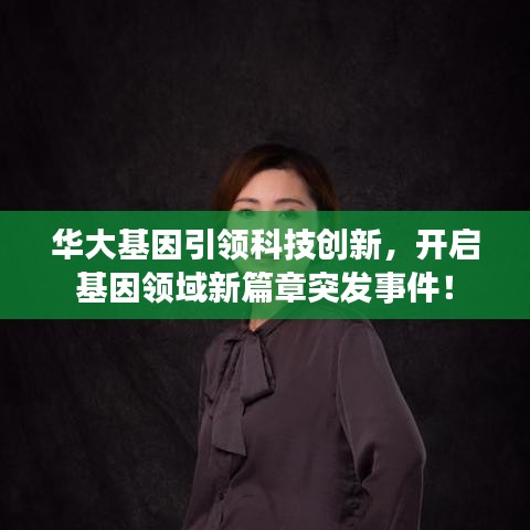 華大基因引領(lǐng)科技創(chuàng)新，開啟基因領(lǐng)域新篇章突發(fā)事件！