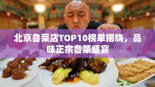 北京魯菜店TOP10榜單揭曉，品味正宗魯菜盛宴