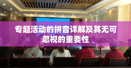 專題活動的拼音詳解及其無可忽視的重要性