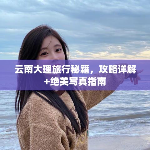 云南大理旅行秘籍，攻略詳解+絕美寫真指南