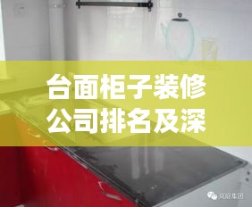 臺(tái)面柜子裝修公司排名及深度解析
