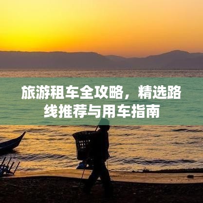 旅游租車(chē)全攻略，精選路線(xiàn)推薦與用車(chē)指南