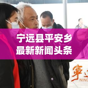 寧遠(yuǎn)縣平安鄉(xiāng)最新新聞頭條速遞