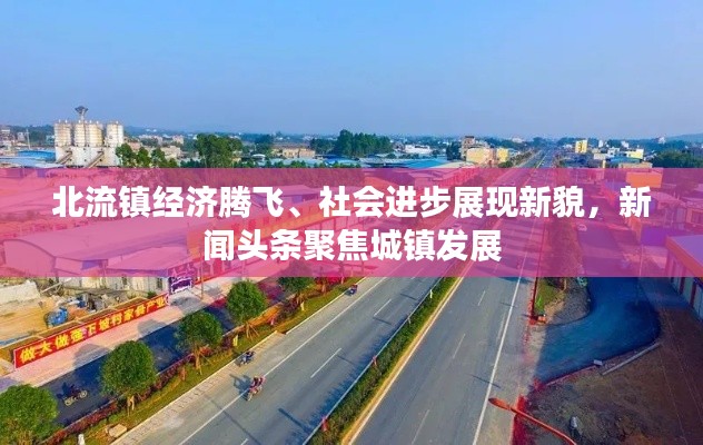 北流鎮(zhèn)經(jīng)濟(jì)騰飛、社會(huì)進(jìn)步展現(xiàn)新貌，新聞?lì)^條聚焦城鎮(zhèn)發(fā)展