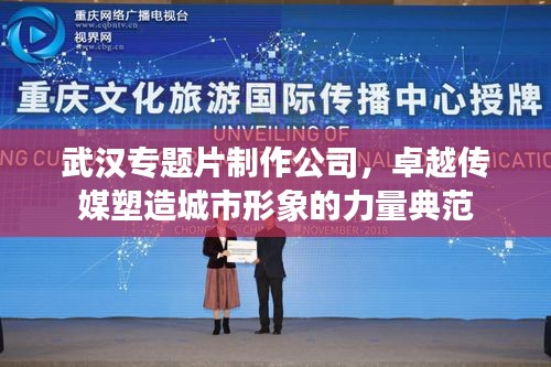 武漢專題片制作公司，卓越傳媒塑造城市形象的力量典范