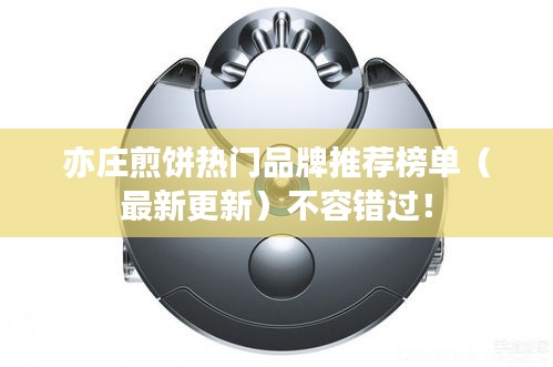 亦莊煎餅熱門品牌推薦榜單（最新更新）不容錯(cuò)過(guò)！