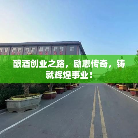 釀酒創(chuàng)業(yè)之路，勵志傳奇，鑄就輝煌事業(yè)！