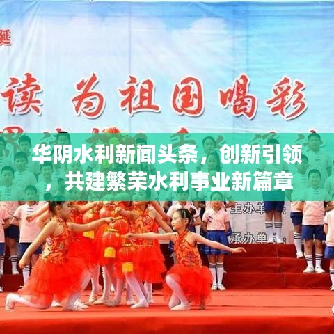 華陰水利新聞?lì)^條，創(chuàng)新引領(lǐng)，共建繁榮水利事業(yè)新篇章