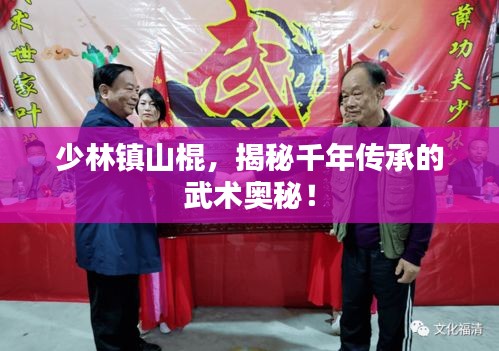少林鎮(zhèn)山棍，揭秘千年傳承的武術(shù)奧秘！