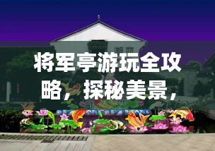 將軍亭游玩全攻略，探秘美景，盡享獨特體驗！